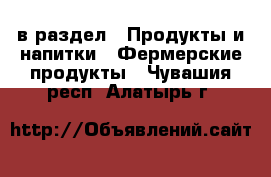  в раздел : Продукты и напитки » Фермерские продукты . Чувашия респ.,Алатырь г.